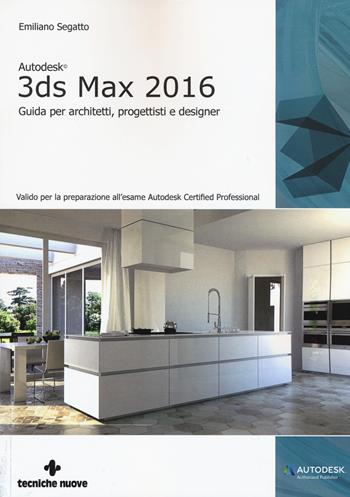 Autodesk 3DS Max 2016. Guida per architetti, progettisti e designer - Emiliano Segatto - Libro Tecniche Nuove 2015, AM4 Educational | Libraccio.it