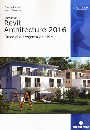 Autodesk Revit Architecture 2016. Guida alla progettazione BIM - Simone Pozzoli, Marco Bonazza - Libro Tecniche Nuove 2015, AM4 Educational | Libraccio.it