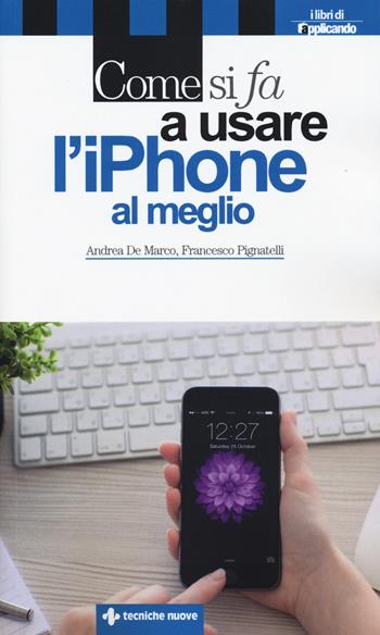 Come si fa a usare l'iPhone al meglio - Andrea De Marco, Francesco Pignatelli - Libro Tecniche Nuove 2015, Come si fa | Libraccio.it