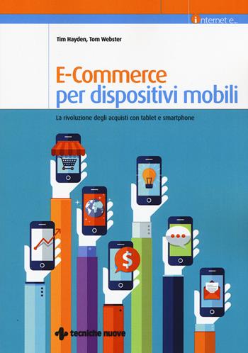 E-commerce per dispositivi mobili. La rivoluzione degli acquisti con tablet e smartphone - Tim Hayden, Tom Webster - Libro Tecniche Nuove 2015, Informatica | Libraccio.it