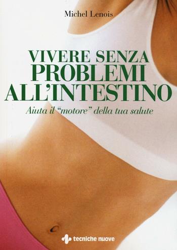 Vivere senza problemi all'intestino. Aiuta il «motore» della tua salute - Michel Lenois - Libro Tecniche Nuove 2016, Natura e salute | Libraccio.it