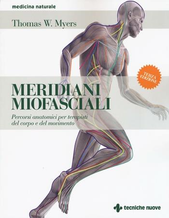Meridiani miofasciali. Percorsi anatomici per i terapisti del corpo e del movimento - Thomas W. Myers - Libro Tecniche Nuove 2016, Medicina naturale | Libraccio.it