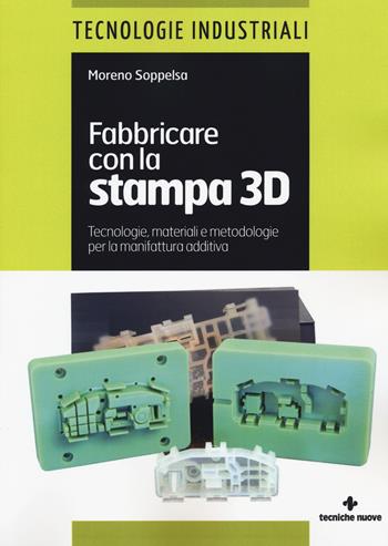 Fabbricare con la stampa 3D. Tecnologie, materiali e metodologie per la manifattura additiva - Moreno Soppelsa - Libro Tecniche Nuove 2015 | Libraccio.it