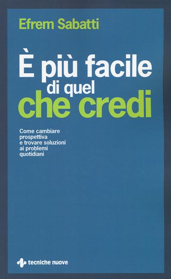 È più facile di quel che credi. Come cambiare prospettiva e trovare soluzioni ai problemi quotidiani - Efrem Sabatti - Libro Tecniche Nuove 2015, Crescita personale | Libraccio.it