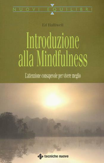 Introduzione alla mindfulness. L'attenzione consapevole per vivere meglio - Ed Halliwell - Libro Tecniche Nuove 2016, Nuovi equilibri | Libraccio.it