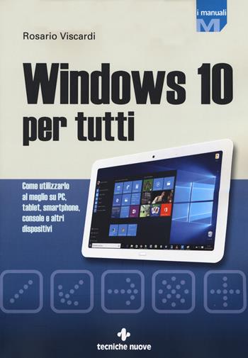 Windows 10 per tutti. Come utilizzarlo al meglio su PC, tablet, smartphone, console e altri dispositivi - Rosario Viscardi - Libro Tecniche Nuove 2015, I Manuali | Libraccio.it
