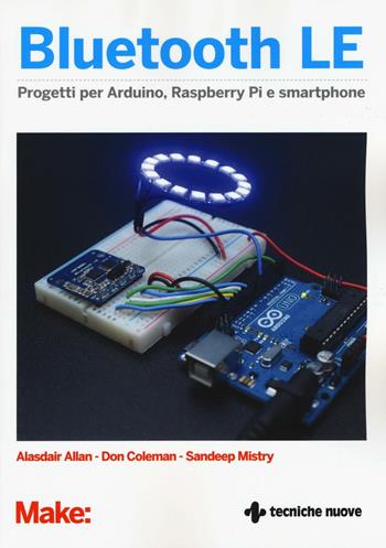 Bluetooth LE. Progetti per Arduino, Raspberry Pi e smartphone - Alasdair Allan, Don Coleman, Sandeep Mistry - Libro Tecniche Nuove 2016, Tecnologie | Libraccio.it
