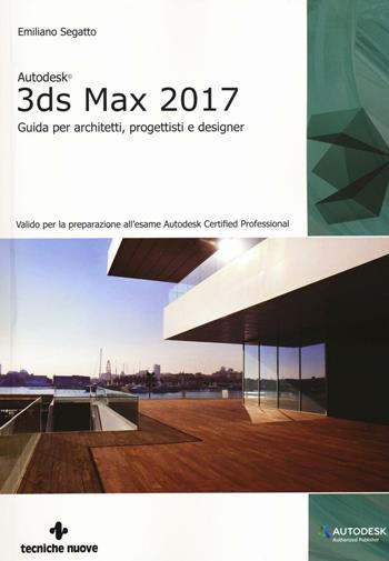 Autodesk 3DS Max 2017. Guida per architetti, progettisti e designer - Emiliano Segatto - Libro Tecniche Nuove 2016, Informatica | Libraccio.it