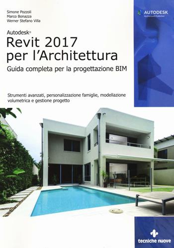 Autodesk Revit Architecture 2017. Guida alla progettazione BIM - Simone Pozzoli, Marco Bonazza, Stefano Werner Villa - Libro Tecniche Nuove 2016, Informatica | Libraccio.it