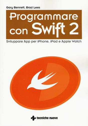 Programmare con Swift 2. Sviluppare App per iPhone, iPad e Apple Watch - Gary Bennett, Brad Lees - Libro Tecniche Nuove 2016 | Libraccio.it
