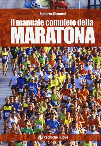 Il manuale completo della maratona - Roberto Albanesi - Libro Tecniche Nuove 2016, Tempo libero | Libraccio.it