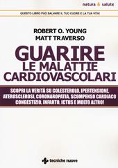 Guarire le malattie cardiovascolari. Scopri la verità su colesterolo, ipertensione, aterosclerosi, coronaropatia, scompenso cardiaco congestizio, infarto, ictus e molto altro!
