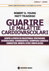 Guarire le malattie cardiovascolari. Scopri la verità su colesterolo, ipertensione, aterosclerosi, coronaropatia, scompenso cardiaco congestizio, infarto, ictus e molto altro!