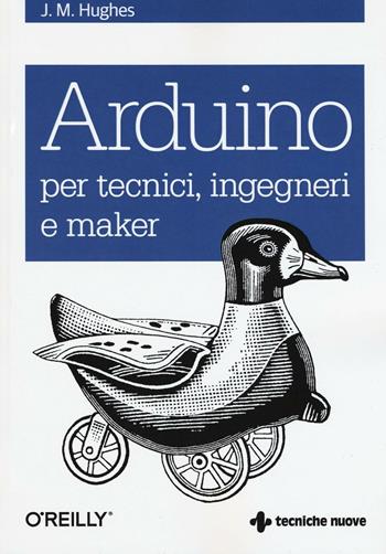 Arduino per tecnici, ingegneri e maker - John M. Hughes - Libro Tecniche Nuove 2016, Tecnologie | Libraccio.it