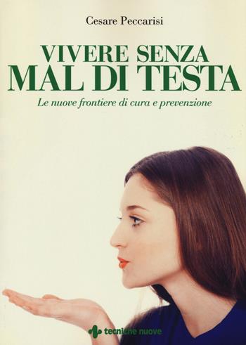 Vivere senza mal di testa. Le nuove frontiere di cura e prevenzione - Cesare Peccarisi - Libro Tecniche Nuove 2017, Le guide della salute | Libraccio.it