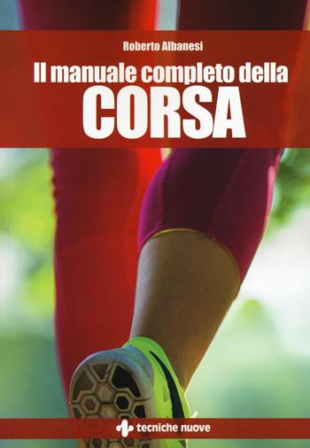 Il manuale completo della corsa - Roberto Albanesi - Libro Tecniche Nuove 2016, Tempo libero | Libraccio.it
