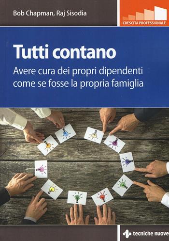 Tutti contano. Avere cura dei propri dipendenti come se fosse la propria famiglia - Bob Chapman, Raj Sisodia - Libro Tecniche Nuove 2016, Crescita professionale | Libraccio.it