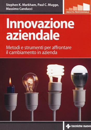 Innovazione aziendale. Metodi e strumenti per affrontare il cambiamento in azienda - Stephen K. Markham, Paul Mugge, Massimo Canducci - Libro Tecniche Nuove 2017, Crescita professionale | Libraccio.it