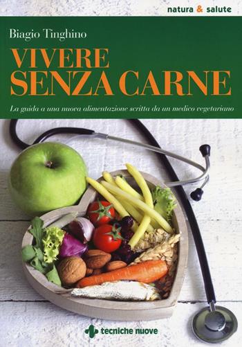 Vivere senza carne. Una guida alla sana alimentazione scritta da un medico vegetariano - Biagio Tinghino - Libro Tecniche Nuove 2016, Natura e salute | Libraccio.it