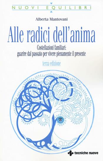 Alle radici dell'anima. Costellazioni familiari: guarire dal passato per vivere pienamente il presente - Alberta Mantovani - Libro Tecniche Nuove 2016, Nuovi equilibri | Libraccio.it