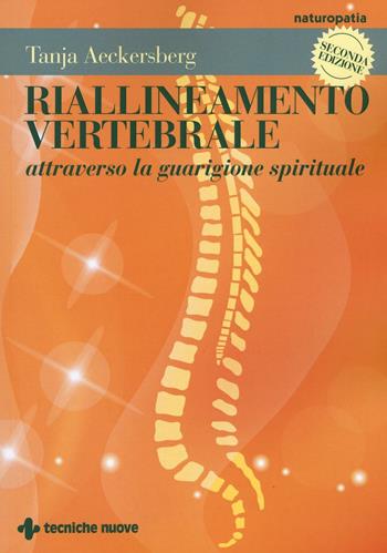 Riallineamento vertebrale attraverso la guarigione spirituale - Tanja Aeckersberg - Libro Tecniche Nuove 2016, Naturopatia | Libraccio.it
