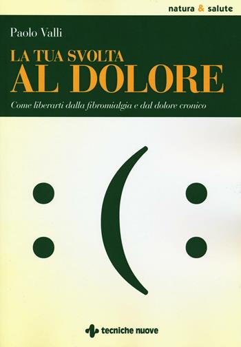 La tua svolta al dolore. Come liberarti dalla fibromialgia e dal dolore cronico - Paolo Valli - Libro Tecniche Nuove 2016, Natura e salute | Libraccio.it