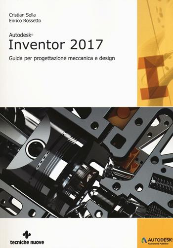 Autodesk Inventor professional 2017. Guida per progettazione meccanica e design - Cristian Sella, Enrico Rossetto - Libro Tecniche Nuove 2016, Informatica | Libraccio.it