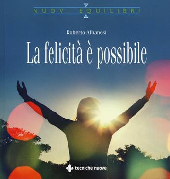 La felicità è possibile - Roberto Albanesi - Libro Tecniche Nuove 2016, Nuovi equilibri | Libraccio.it