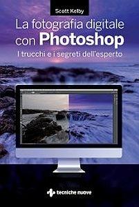 La fotografia digitale con Photoshop. I trucchi e i segreti dell'esperto - Scott Kelby - Libro Tecniche Nuove 2017, Natura e salute | Libraccio.it