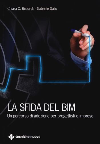 La sfida del BIM. Un percorso di adozione per progettisti e imprese - Chiara C. Rizzarda, Gabriele Gallo - Libro Tecniche Nuove 2017, Costruzioni, architettura e design | Libraccio.it