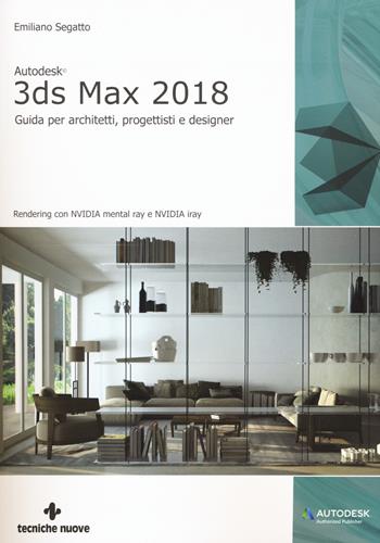 Autodesk 3DS Max 2018. Guida per architetti, progettisti e designer - Emiliano Segatto - Libro Tecniche Nuove 2017, Informatica | Libraccio.it