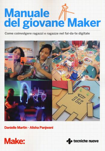 Manuale del giovane maker. Come coinvolgere ragazzi e ragazze nel fai da te digitale - Danielle Martin, Alish Panjwani - Libro Tecniche Nuove 2017, Tecnologie | Libraccio.it
