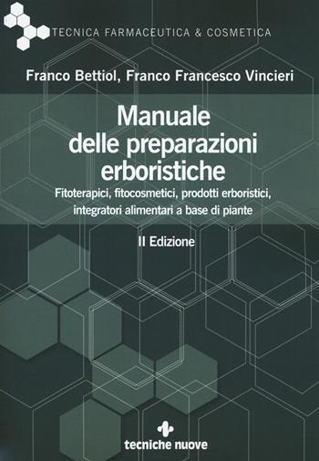 Manuale delle preparazioni erboristiche. Fitoterapici, fitocosmetici, prodotti erboristici, integratori alimentari a base di piante - Franco Bettiol, Franco Francesco Vincieri - Libro Tecniche Nuove 2017, Tecnica farmaceutica e cosmetica | Libraccio.it