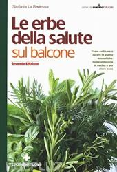 Le erbe della salute sul balcone. Come coltivare e curare le piante aromatiche. Come utilizzarle in cucina e per stare bene