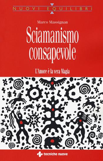 Sciamanismo consapevole. L'amore è la vera magia - Marco Massignan - Libro Tecniche Nuove 2017, Nuovi equilibri | Libraccio.it