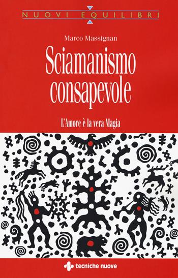 Sciamanismo consapevole. L'amore è la vera magia - Marco Massignan - Libro Tecniche Nuove 2017, Nuovi equilibri | Libraccio.it