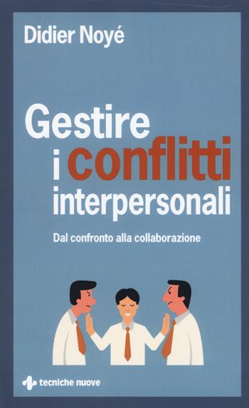 Gestire i conflitti interpersonali. Dal confronto alla collaborazione - Noyé Didier - Libro Tecniche Nuove 2017, Crescita personale | Libraccio.it