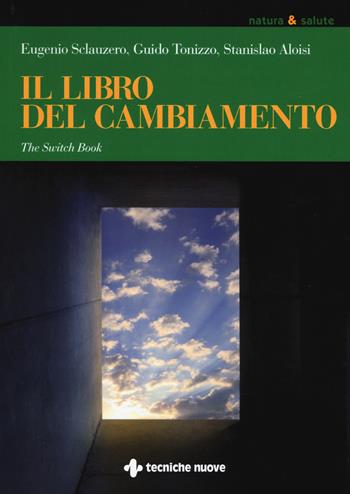 Il libro del cambiamento. The switch book - Eugenio Sclauzero, Guido Tonizzo, Stanislao Aloisi - Libro Tecniche Nuove 2017, Natura e salute | Libraccio.it
