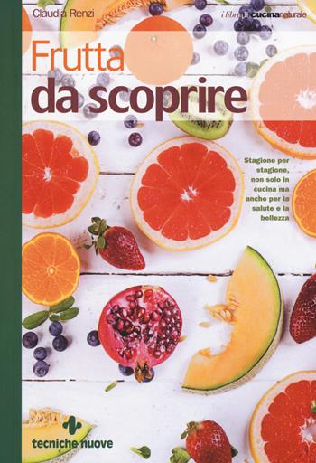 Frutta da scoprire - Claudia Renzi - Libro Tecniche Nuove 2017, Le guide di Natura & Salute | Libraccio.it