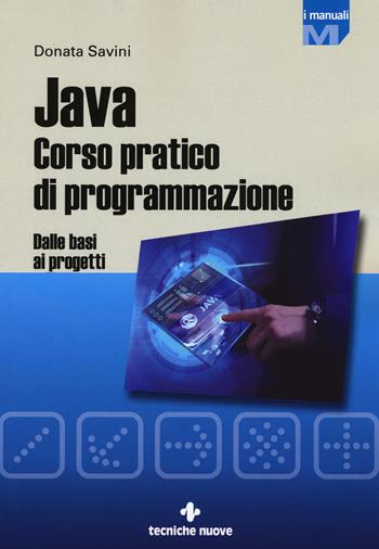 Java. Corso pratico di programmazione. Dalle basi ai progetti - Donata Savini - Libro Tecniche Nuove 2017, Informatica | Libraccio.it