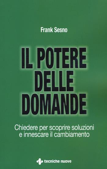 Il potere delle domande. Chiedere per scoprire soluzioni e innescare il cambiamento - Frank Sesno - Libro Tecniche Nuove 2017, Crescita personale | Libraccio.it