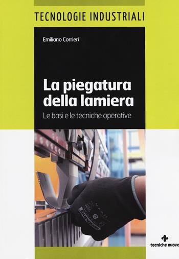 La piegatura della lamiera. Le basi e le tecniche operative. Ediz. a colori - Emiliano Corrieri - Libro Tecniche Nuove 2017, Tecnologie industriali | Libraccio.it