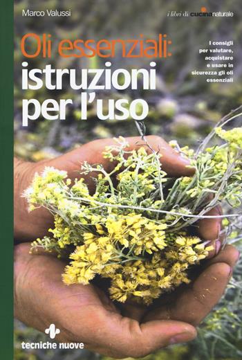 Oli essenziali: istruzioni per l'uso. I consigli per valutare, acquistare e usare in sicurezza gli oli essenziali - Marco Valussi - Libro Tecniche Nuove 2017, Le guide di Natura & Salute | Libraccio.it