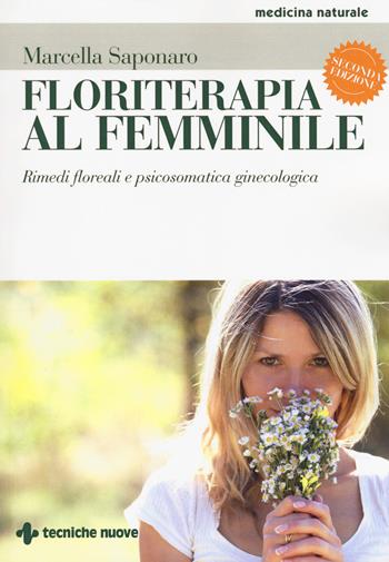 Floriterapia al femminile. Rimedi floreali e psicosomatica ginecologica - Marcella Saponaro - Libro Tecniche Nuove 2017, Medicina naturale | Libraccio.it