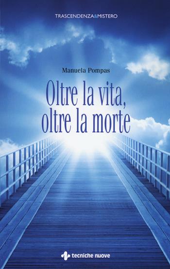 Oltre la vita, oltre la morte - Manuela Pompas - Libro Tecniche Nuove 2017, Trascendenza & mistero | Libraccio.it