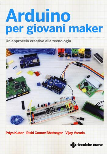 Arduino per giovani maker. Un approccio creativo alla tecnologia - Prya Kuber, Gaurav Rishi Bhatnagar, Vijay Varada - Libro Tecniche Nuove 2017 | Libraccio.it