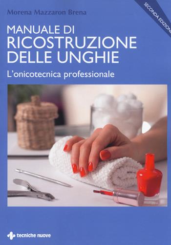 Manuale di ricostruzione delle unghie. L'onicotecnica professionale - Morena Mazzaron Brena - Libro Tecniche Nuove 2018 | Libraccio.it