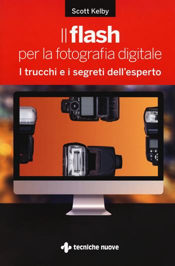 Il flash per la fotografia digitale. I trucchi e i segreti dell'esperto - Scott Kelby - Libro Tecniche Nuove 2018, Informatica | Libraccio.it