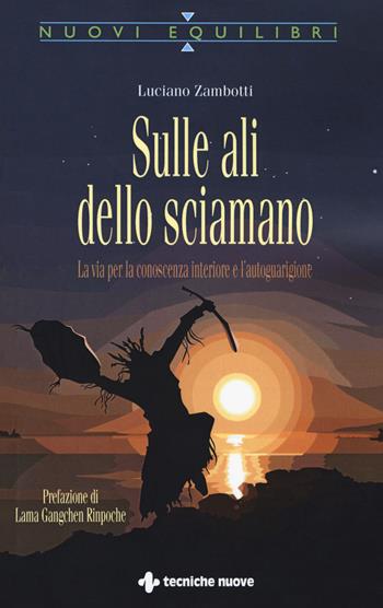 Sulle ali dello sciamano. La via per la conoscenza interiore e l'autoguarigione - Luciano Zambotti - Libro Tecniche Nuove 2017, Nuovi equilibri | Libraccio.it