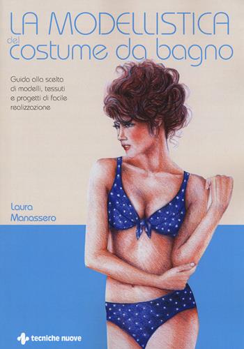 La modellistica del costume da bagno. Guida alla scelta di modelli, tessuti e progetti di facile realizzazione - Laura Manassero - Libro Tecniche Nuove 2019, Tecnologie per la moda | Libraccio.it